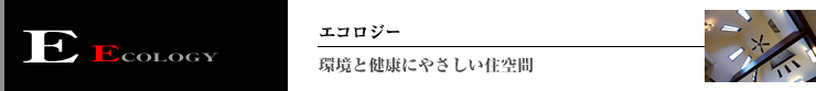 ECOLOGY 環境と健康にやさしい住空間