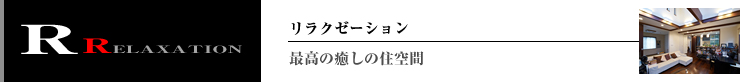 RELAXATION 最高の癒しの住空間